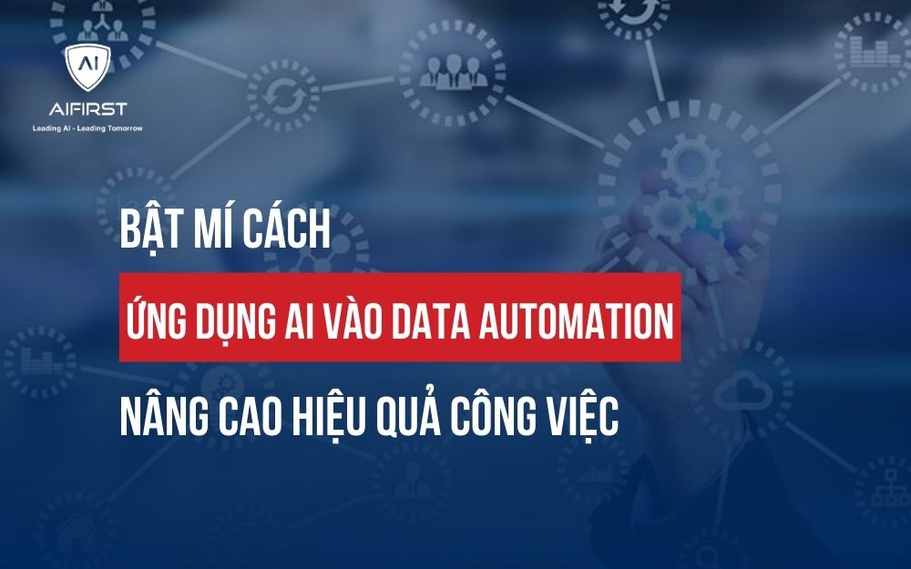 BẬT MÍ CÁCH ỨNG DỤNG AI VÀO DATA AUTOMATION NÂNG CAO HIỆU QUẢ CÔNG VIỆC